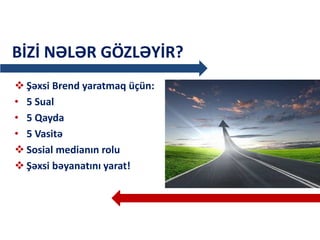  Şəxsi Brend yaratmaq üçün:
• 5 Sual
• 5 Qayda
• 5 Vasitə
 Sosial medianın rolu
 Şəxsi bəyanatını yarat!
BİZİ NƏLƏR GÖZLƏYİR?
 