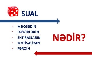 MƏQSƏDİN
DƏYƏRLƏRİN
EHTİRASLARIN
MOTİVASİYAN
FƏRQİN
•
•
•
•
•
SUAL
 