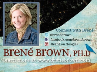 Connect with Brené
                 @brenebrown
                 facebook.com/brenebrown
                 Brené on Google+



learn more at www.brenebrown.com
 