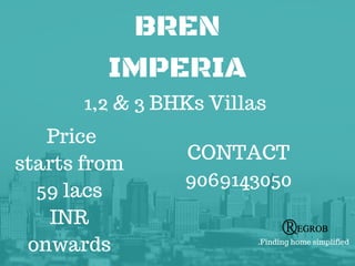 BREN
IMPERIA
1,2 & 3 BHKs Villas
Price
starts from
59 lacs
INR
onwards
CONTACT
9069143050
.Finding home simplified
 
