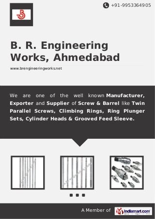 +91-9953364905

B. R. Engineering
Works, Ahmedabad
www.brengineeringworks.net

We

are

one

of

the

well

known Manufacturer,

Exporter and Supplier of Screw & Barrel like Twin
Parallel Screws, Climbing Rings, Ring Plunger
Sets, Cylinder Heads & Grooved Feed Sleeve.

A Member of

 
