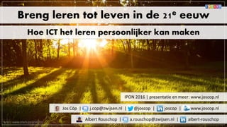 bron: www.startuppanel.co
Breng leren tot leven in de 21e eeuw
Hoe ICT het leren persoonlijker kan maken
Albert Rouschop | a.rouschop@zwijsen.nl | albert-rouschop
Jos Cöp | j.cop@zwijsen.nl | @joscop | joscop | www.joscop.nl
IPON 2016 | presentatie en meer: www.joscop.nl
 