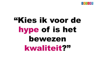 “Kies ik voor de
hype of is het
bewezen
kwaliteit?”
Wat - Leerkracht
 