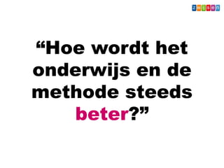 “Hoe wordt het
onderwijs en de
methode steeds
beter?”
Wat - Leerkracht
 