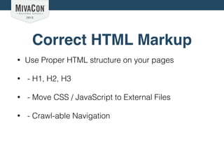 Correct HTML Markup
• Use Proper HTML structure on your pages
• - H1, H2, H3
• - Move CSS / JavaScript to External Files
• - Crawl-able Navigation
 