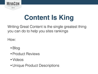 Content Is King
Writing Great Content is the single greatest thing
you can do to help you sites rankings
How:
• Blog
• Product Reviews
• Videos
• Unique Product Descriptions
 