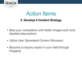 Action Items
• Beat your competitors with better images and more
detailed descriptions
• Utilize User Generated Content (Reviews)
• Become a industry expert in your ﬁeld through
blogging
3. Develop A Content Strategy
 