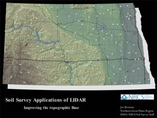 Soil Survey Applications of LIDAR Improving the topographic Base Joe Brennan Northern Great Plains Region USDA-NRCS Soil Survey Staff 