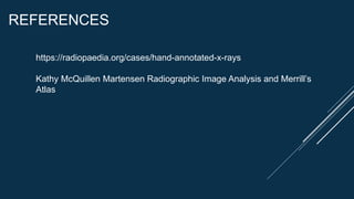 REFERENCES
https://radiopaedia.org/cases/hand-annotated-x-rays
Kathy McQuillen Martensen Radiographic Image Analysis and Merrill’s
Atlas
 