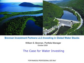 Brennan Investment Partners LLC-Investing in Global Water Stocks

                 William S. Brennan, Portfolio Manager
                                October 2009


               The Case for Water Investing


                    FOR FINANCIAL PROFESSIONAL USE ONLY
 