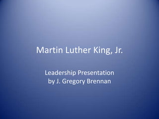 Martin Luther King, Jr. Leadership Presentationby J. Gregory Brennan 