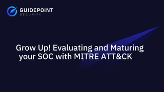 Grow Up! Evaluating and Maturing
your SOC with MITRE ATT&CK
 