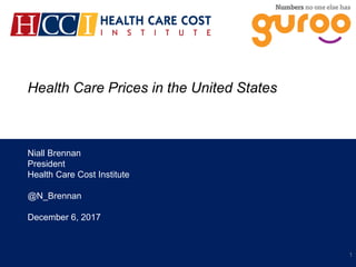 Health Care Prices in the United States
Niall Brennan
President
Health Care Cost Institute
@N_Brennan
December 6, 2017
1
 