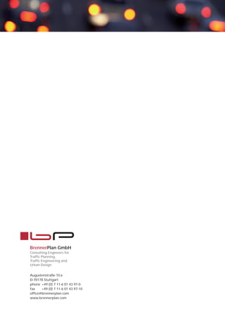 BrennerPlan GmbH
Consulting Engineers for
Traffic Planning,
Traffic Engineering and
Urban Design


Augustenstraße 10 a
D-70178 Stuttgart
phone +49 (0) 7 11-6 01 43 97-0
fax    +49 (0) 7 11-6 01 43 97-10
office@brennerplan.com
www.brennerplan.com
 