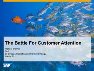 The Battle For Customer Attention
Michael Brenner
SAP
Sr. Director, Marketing and Content Strategy
March, 2012
 