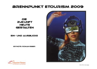 Brennpunkt eTourism 2009


      Die
    Zukunft
     heute
   gest ten
       al


Ein- und Ausblicke




 Keynote: Roman Egger




                        ©Prof. (FH) Dr. Roman Egger
 
