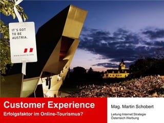 Customer Experience Erfolgsfaktor im Online-Tourismus? Mag. Martin Schobert Leitung Internet Strategie Österreich Werbung 