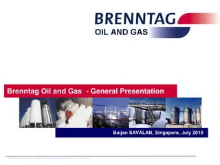 Brenntag oil and gas BDT | baijan.savalan@brenntagoilandgas.com | +31 6 519 154 26
Baijan SAVALAN, Singapore, July 2010
Brenntag Oil and Gas - General Presentation
 