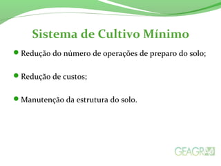 Sistema de Cultivo Mínimo
Redução do número de operações de preparo do solo;
Redução de custos;
Manutenção da estrutura do solo.
 