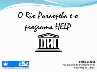 BRENO CARONE
vice-prefeito de Brumadinho/MG
presidente do Cibapar
O Rio Paraopeba e o
programa HELP
 