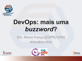 DevOps: mais uma
buzzword?
DSc. Breno França (COPPE/UFRJ)
bfranca@cos.ufrj.br
 