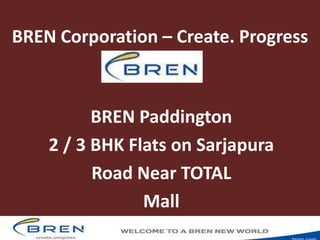 BREN Corporation – Create. Progress
BREN Paddington
2 / 3 BHK Flats on Sarjapura
Road Near TOTAL
Mall
 