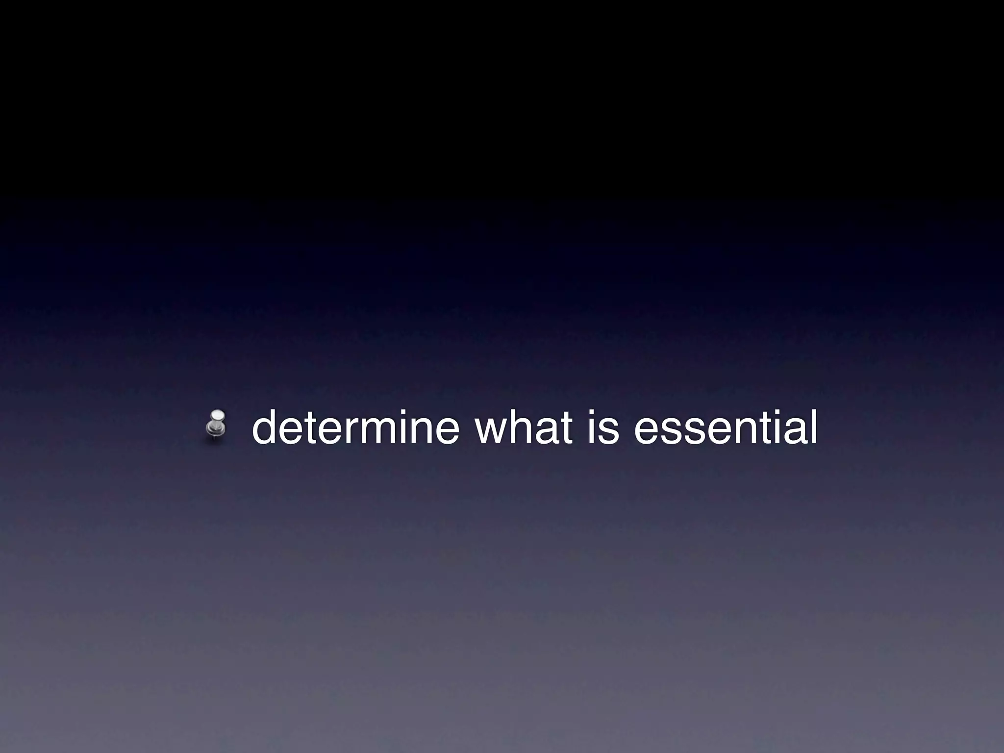 determine what is essential
 