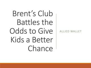 Brent’s Club
Battles the
Odds to Give
Kids a Better
Chance
ALLIED WALLET
 