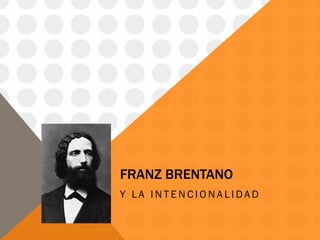 FRANZ
BRENTANO
Y LA INTENCIONALIDAD
 