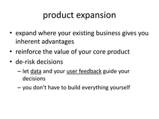 product expansionexpand where your existing business gives you inherent advantagesreinforce the value of your core productde-risk decisionslet data and your user feedback guide your decisionsyou don’t have to build everything yourself