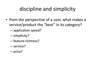 discipline and simplicityfrom the perspective of a user, what makes a service/product the “best” in its category?application speed?simplicity?feature-richness?service?price?