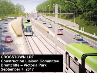 CROSSTOWN LRT
Construction Liaison Committee
Brentcliffe – Victoria Park
September 7, 2017
 