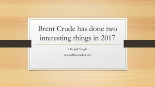 Brent Crude has done two
interesting things in 2017
Deepak Singh
stateofthemarket.net
 