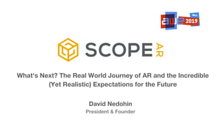 What's Next? The Real World Journey of AR and the Incredible
(Yet Realistic) Expectations for the Future
David Nedohin
President & Founder
 