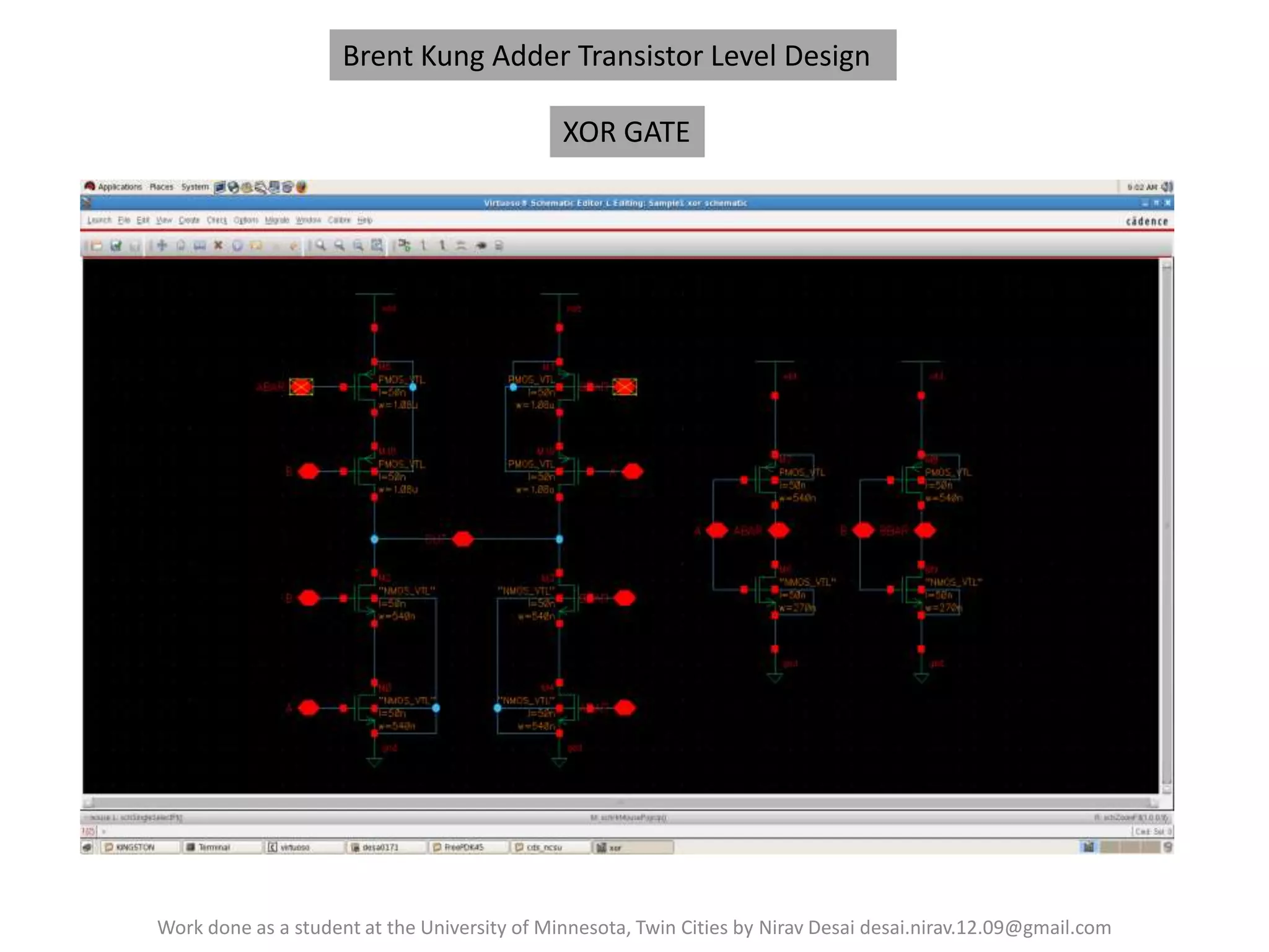 Brent Kung Adder Transistor Level Design
XOR GATE

Work done as a student at the University of Minnesota, Twin Cities by Nirav Desai desai.nirav.12.09@gmail.com

 