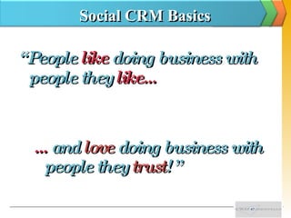 Social CRM Basics <ul><li>“ People  like   doing business with people they  like… </li></ul>… and   love   doing business ...