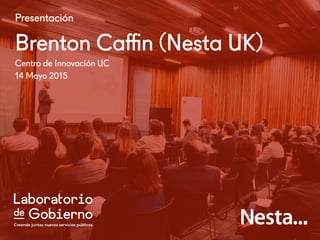 Presentación
Brenton Caﬃn (Nesta UK)
Centro de Innovación UC
14 Mayo 2015
 