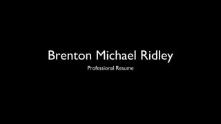 Brenton Michael Ridley
Professional Resume
 