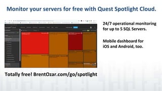Monitor your servers for free with Quest Spotlight Cloud.
24/7 operational monitoring
for up to 5 SQL Servers.
Mobile dashboard for
iOS and Android, too.
Totally free! BrentOzar.com/go/spotlight
 