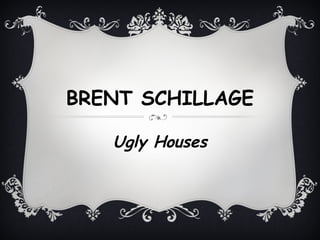 BRENT SCHILLAGE
Ugly Houses
 