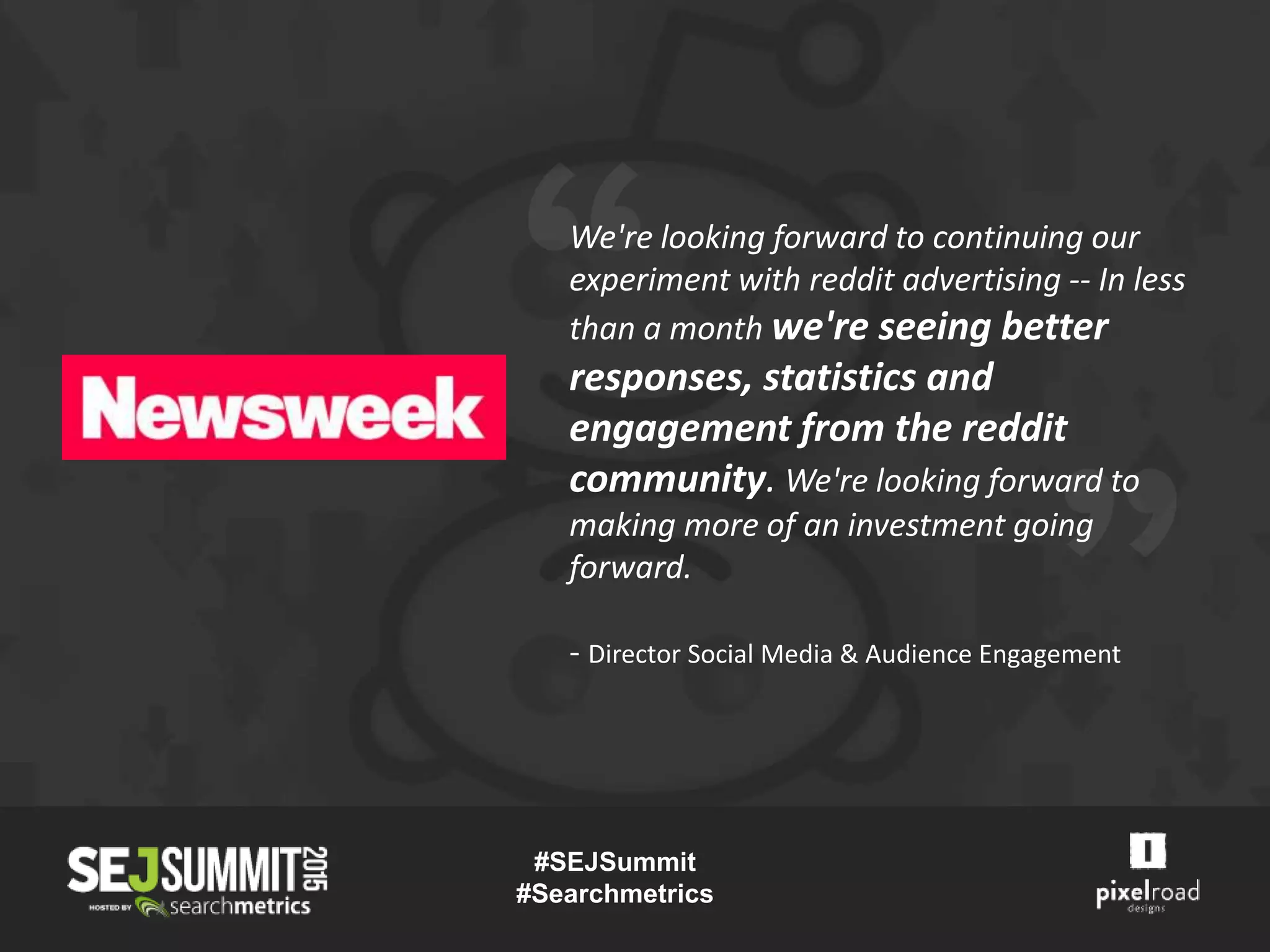We're looking forward to continuing our
experiment with reddit advertising -- In less
than a month we're seeing better
responses, statistics and
engagement from the reddit
community. We're looking forward to
making more of an investment going
forward.
- Director Social Media & Audience Engagement
#SEJSummit
#Searchmetrics
 