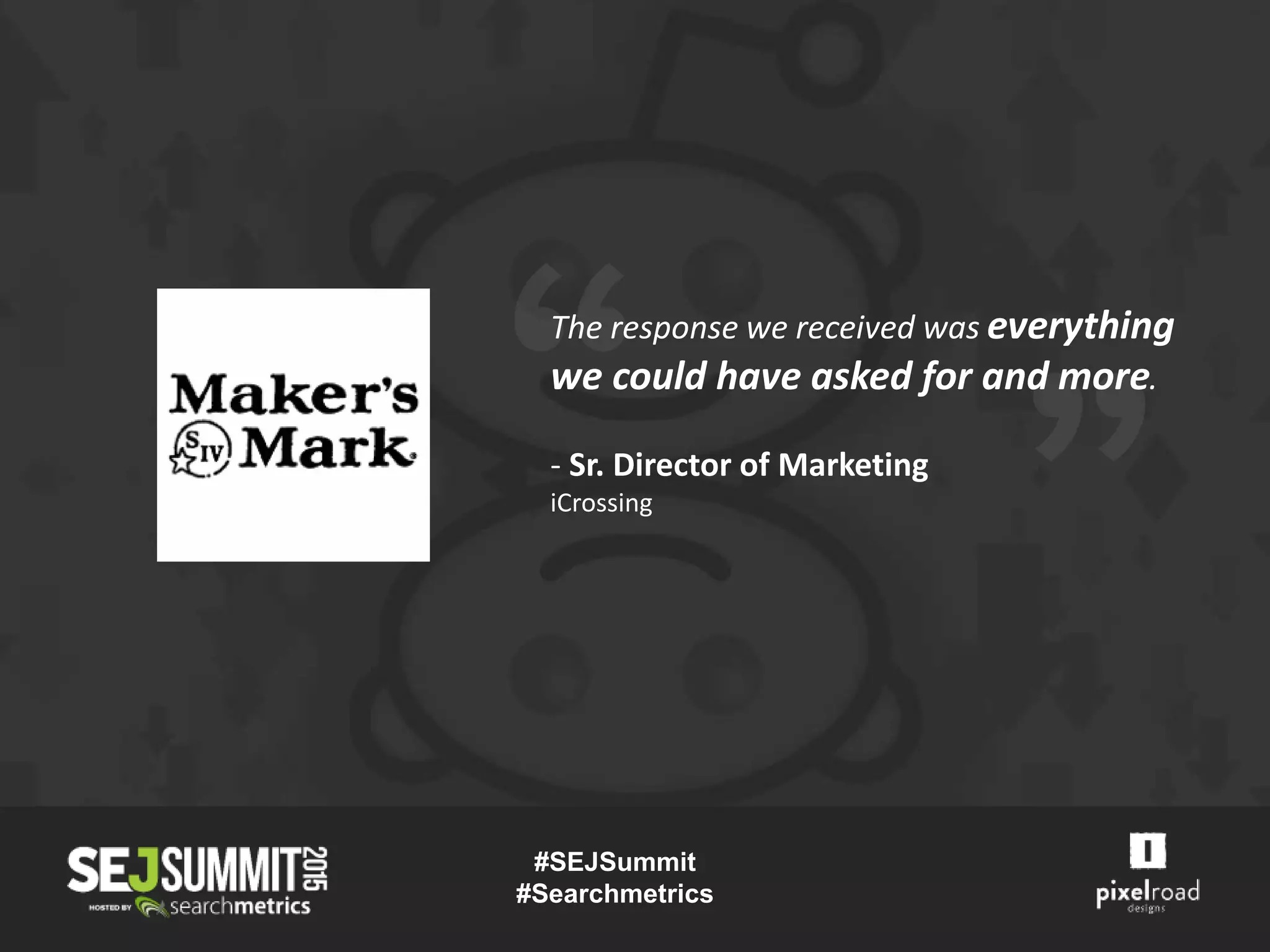 The response we received was everything
we could have asked for and more.
- Sr. Director of Marketing
iCrossing
#SEJSummit
#Searchmetrics
 