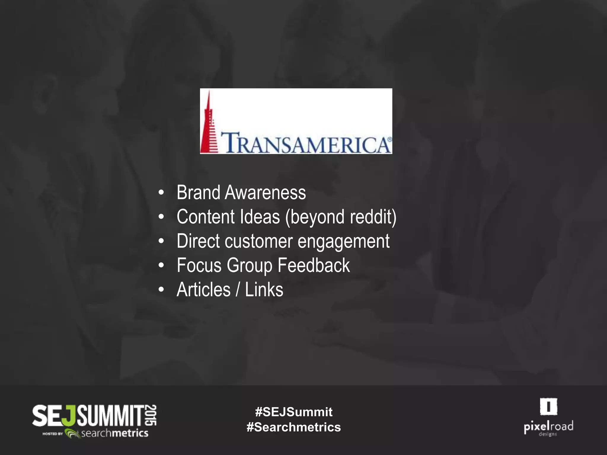 • Brand Awareness
• Content Ideas (beyond reddit)
• Direct customer engagement
• Focus Group Feedback
• Articles / Links
#SEJSummit
#Searchmetrics
 