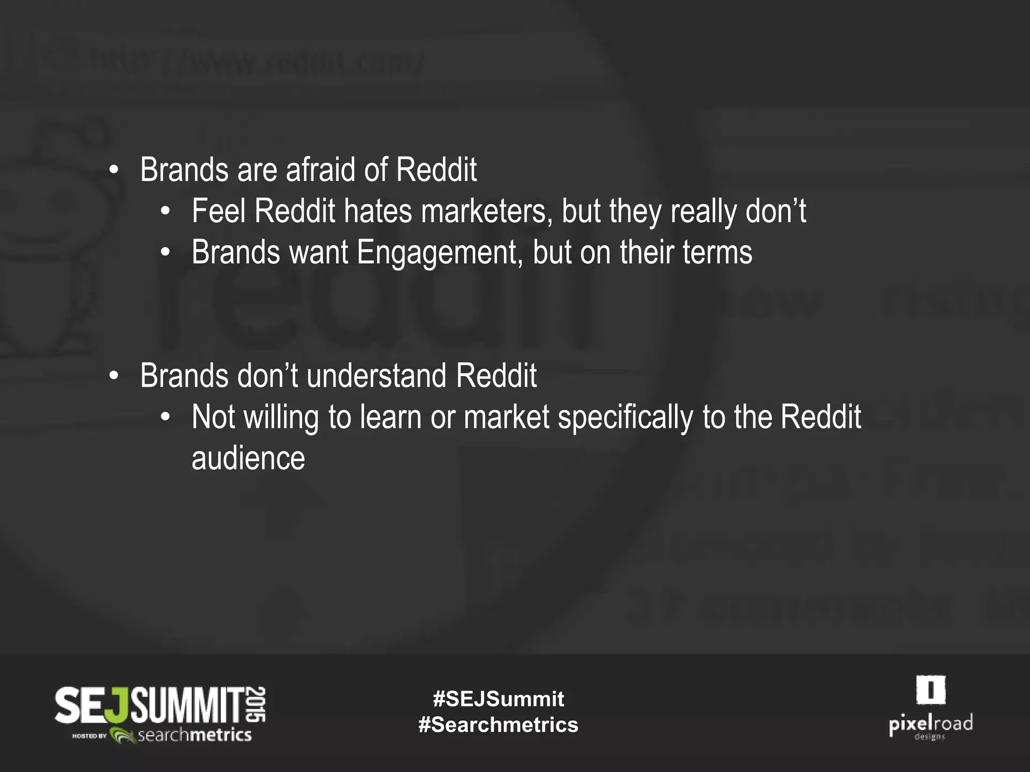 • Brands are afraid of Reddit
• Feel Reddit hates marketers, but they really don’t
• Brands want Engagement, but on their terms
• Brands don’t understand Reddit
• Not willing to learn or market specifically to the Reddit
audience
#SEJSummit
#Searchmetrics
 