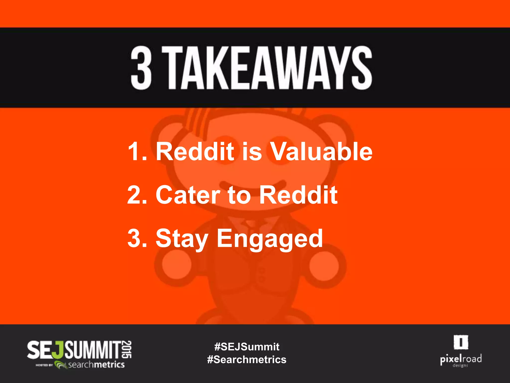 #SEJSummit
#Searchmetrics
1. Reddit is Valuable
2. Cater to Reddit
3. Stay Engaged
 