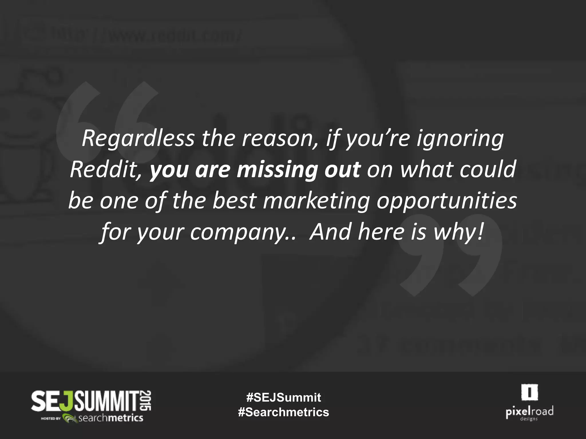 Regardless the reason, if you’re ignoring
Reddit, you are missing out on what could
be one of the best marketing opportunities
for your company.. And here is why!
#SEJSummit
#Searchmetrics
 