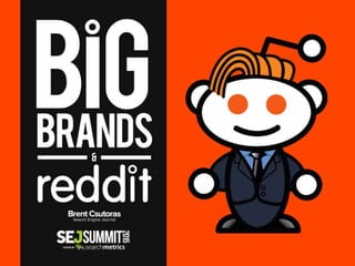 • Brands are afraid of Reddit
• Feel Reddit hates marketers, but they really don’t
• Brands want Engagement, but on their ...