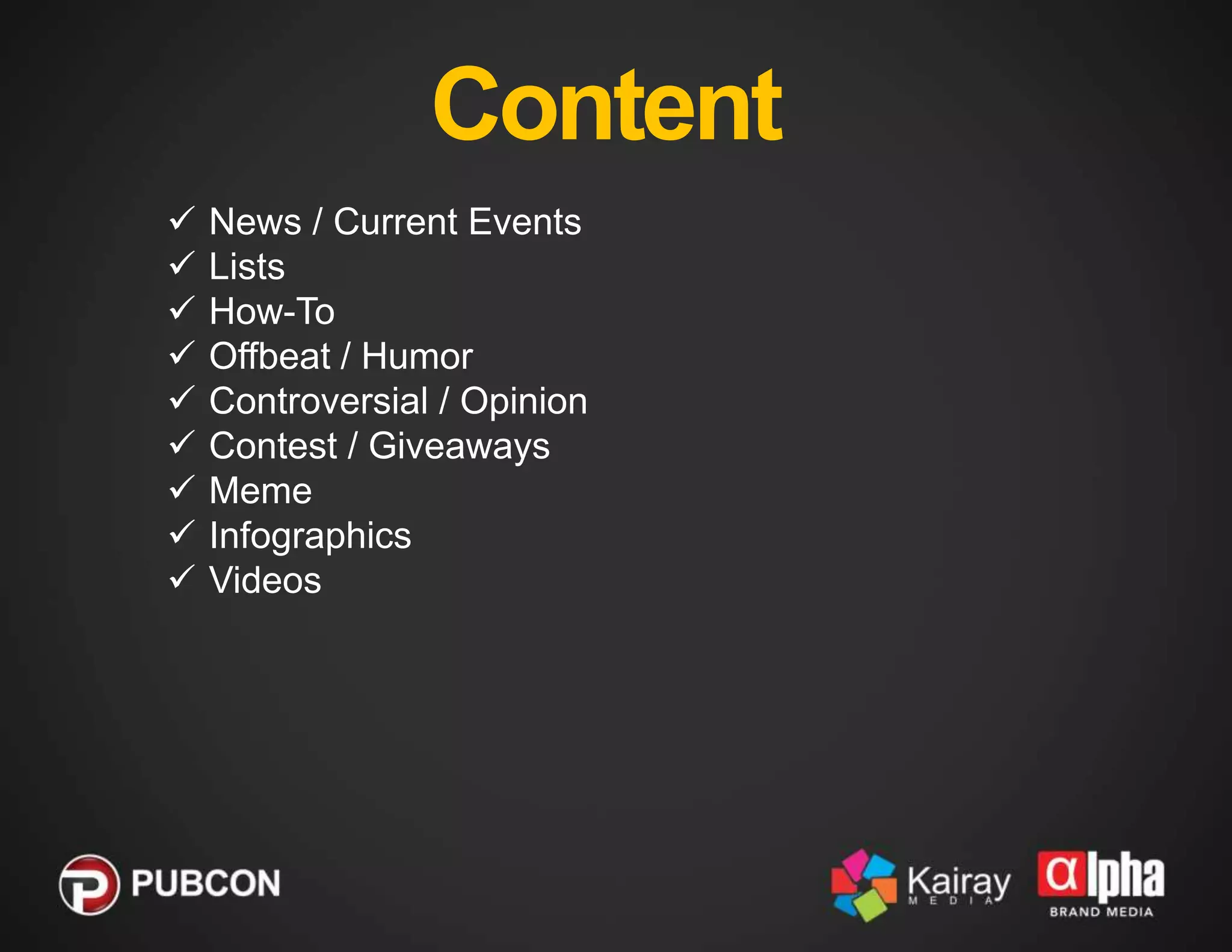 Content










News / Current Events
Lists
How-To
Offbeat / Humor
Controversial / Opinion
Contest / Giveaways
Meme
Infographics
Videos

 