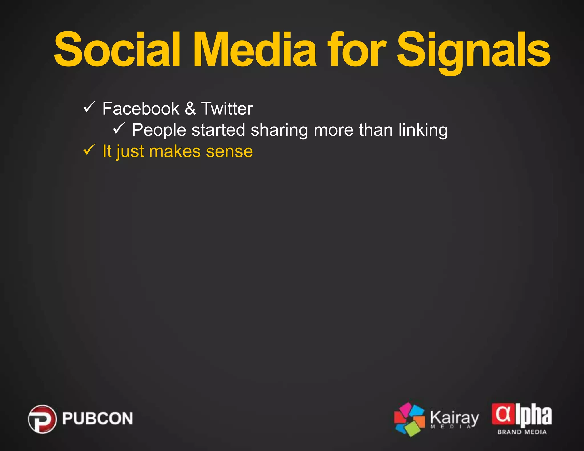 Social Media for Signals
 Facebook & Twitter
 People started sharing more than linking
 It just makes sense

 
