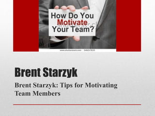 Brent Starzyk
Brent Starzyk: Tips for Motivating
Team Members
 